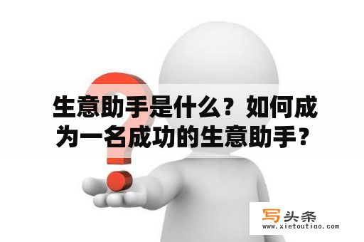  生意助手是什么？如何成为一名成功的生意助手？