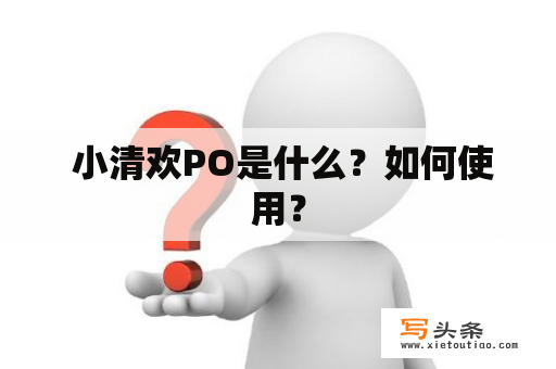  小清欢PO是什么？如何使用？