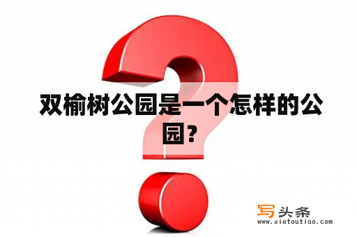  双榆树公园是一个怎样的公园？