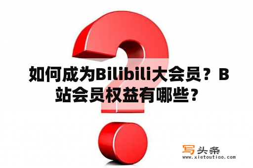  如何成为Bilibili大会员？B站会员权益有哪些？