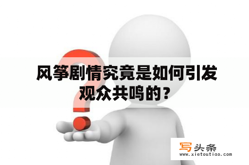  风筝剧情究竟是如何引发观众共鸣的？