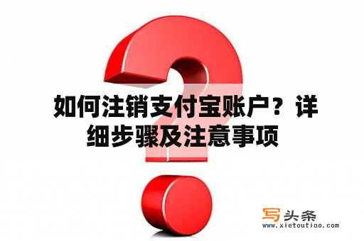  如何注销支付宝账户？详细步骤及注意事项