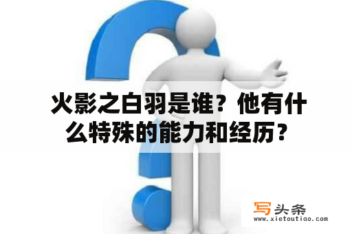  火影之白羽是谁？他有什么特殊的能力和经历？