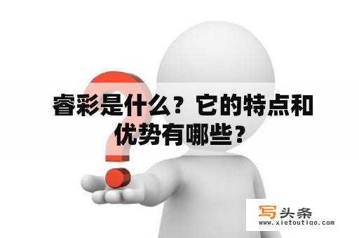  睿彩是什么？它的特点和优势有哪些？