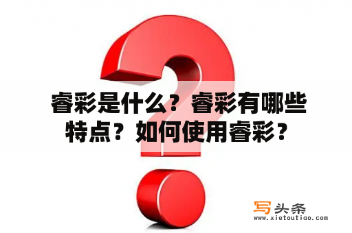  睿彩是什么？睿彩有哪些特点？如何使用睿彩？