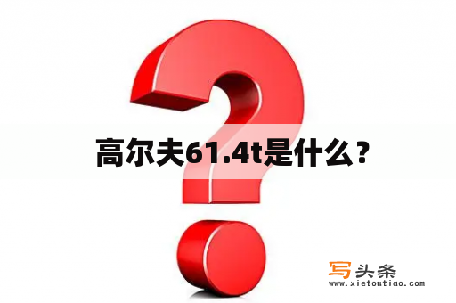  高尔夫61.4t是什么？