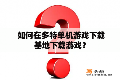  如何在多特单机游戏下载基地下载游戏？