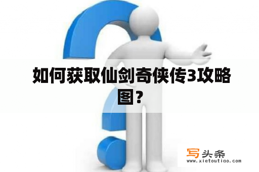  如何获取仙剑奇侠传3攻略图？