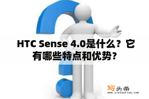  HTC Sense 4.0是什么？它有哪些特点和优势？