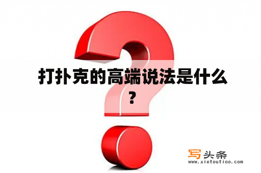  打扑克的高端说法是什么？