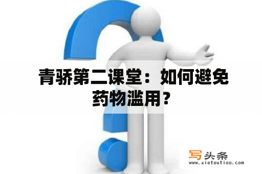  青骄第二课堂：如何避免药物滥用？