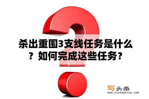  杀出重围3支线任务是什么？如何完成这些任务？