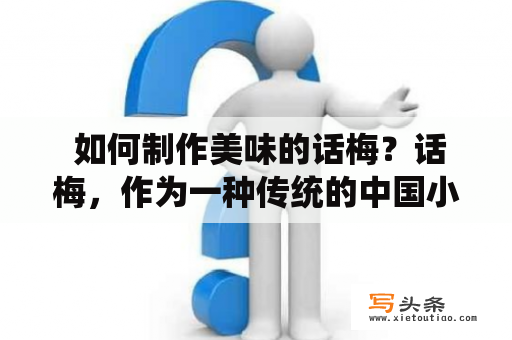  如何制作美味的话梅？话梅，作为一种传统的中国小吃，不仅口感酸甜可口，而且富含维生素C、钙、铁等营养元素，有助于促进消化和增强免疫力。那么，如何制作美味的话梅呢？