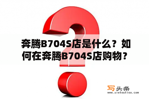  奔腾B704S店是什么？如何在奔腾B704S店购物？