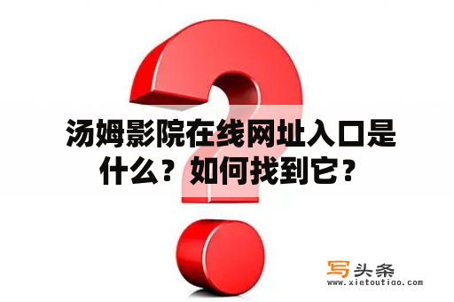  汤姆影院在线网址入口是什么？如何找到它？