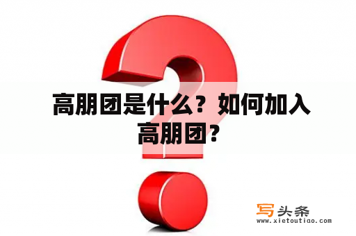  高朋团是什么？如何加入高朋团？