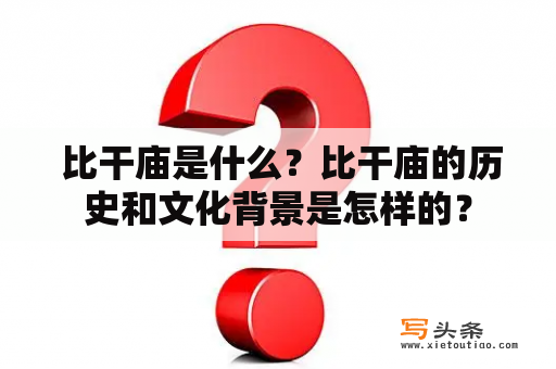  比干庙是什么？比干庙的历史和文化背景是怎样的？