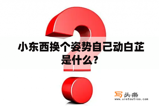  小东西换个姿势自己动白芷是什么？