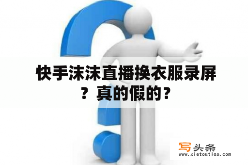  快手沫沫直播换衣服录屏？真的假的？