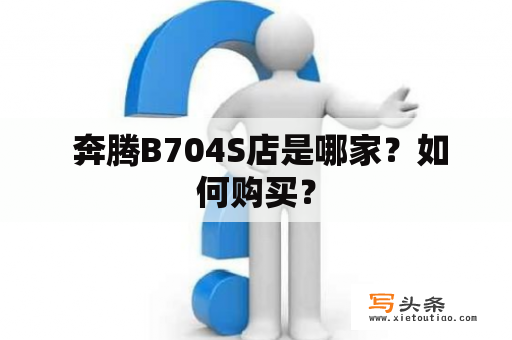  奔腾B704S店是哪家？如何购买？