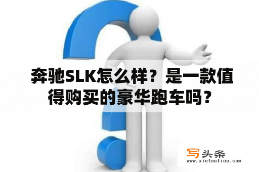  奔驰SLK怎么样？是一款值得购买的豪华跑车吗？