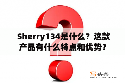  Sherry134是什么？这款产品有什么特点和优势？