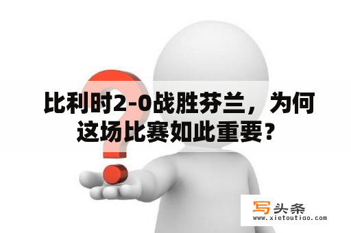  比利时2-0战胜芬兰，为何这场比赛如此重要？