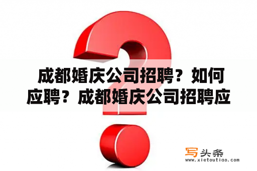  成都婚庆公司招聘？如何应聘？成都婚庆公司招聘应聘求职