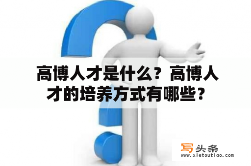  高博人才是什么？高博人才的培养方式有哪些？