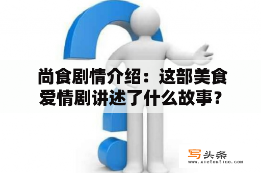  尚食剧情介绍：这部美食爱情剧讲述了什么故事？