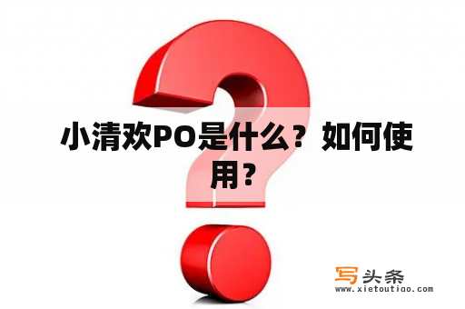  小清欢PO是什么？如何使用？