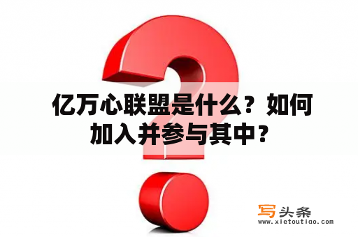  亿万心联盟是什么？如何加入并参与其中？