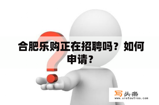  合肥乐购正在招聘吗？如何申请？