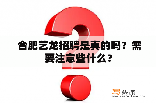  合肥艺龙招聘是真的吗？需要注意些什么？