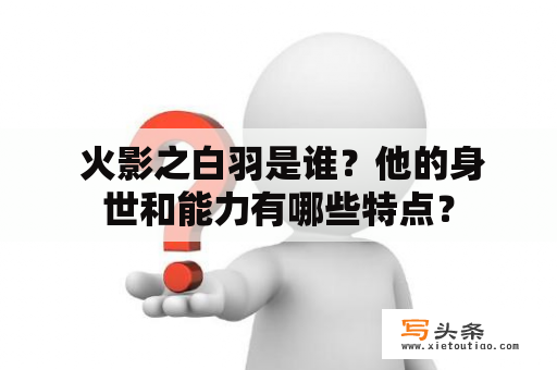  火影之白羽是谁？他的身世和能力有哪些特点？