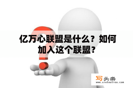  亿万心联盟是什么？如何加入这个联盟？