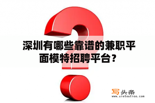  深圳有哪些靠谱的兼职平面模特招聘平台？