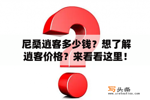  尼桑逍客多少钱？想了解逍客价格？来看看这里！