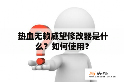  热血无赖威望修改器是什么？如何使用？