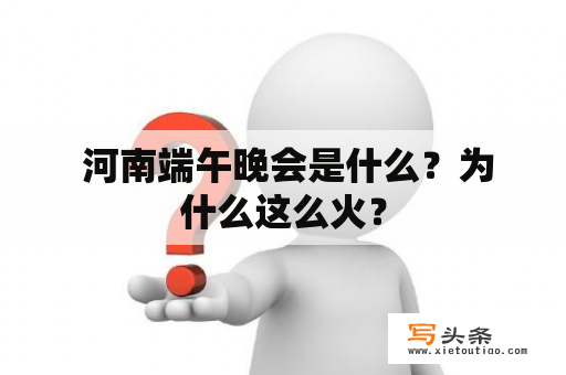  河南端午晚会是什么？为什么这么火？