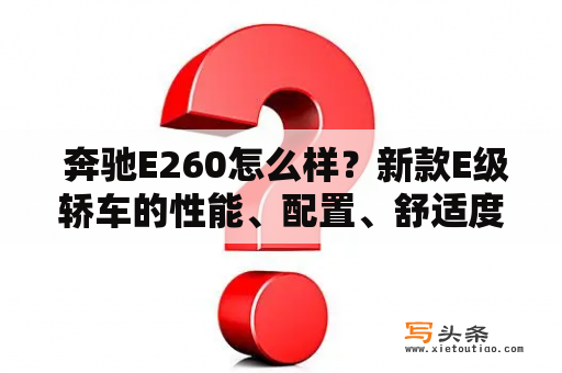  奔驰E260怎么样？新款E级轿车的性能、配置、舒适度如何？