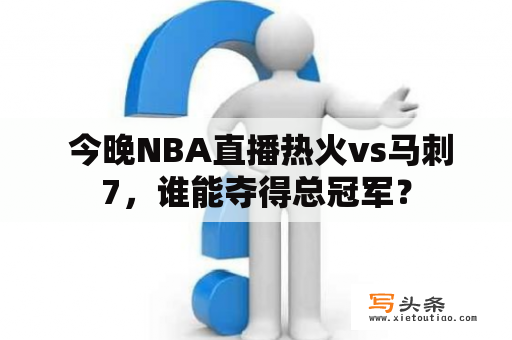  今晚NBA直播热火vs马刺7，谁能夺得总冠军？