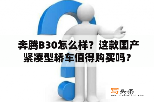  奔腾B30怎么样？这款国产紧凑型轿车值得购买吗？