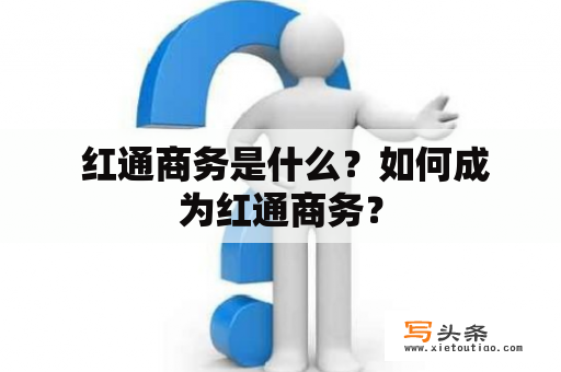  红通商务是什么？如何成为红通商务？