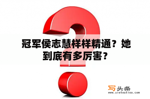  冠军侯志慧样样精通？她到底有多厉害？