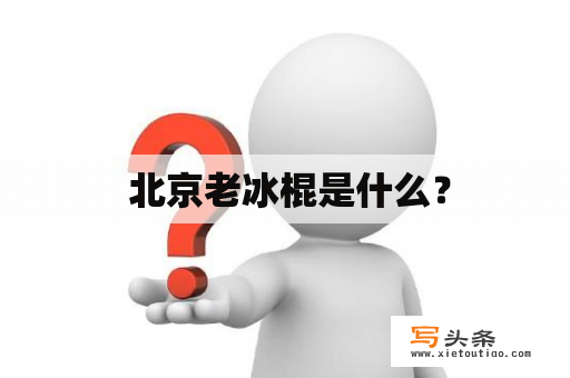  北京老冰棍是什么？