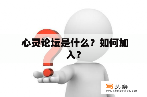  心灵论坛是什么？如何加入？