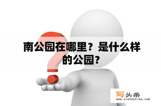  南公园在哪里？是什么样的公园？