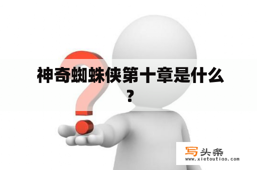  神奇蜘蛛侠第十章是什么？