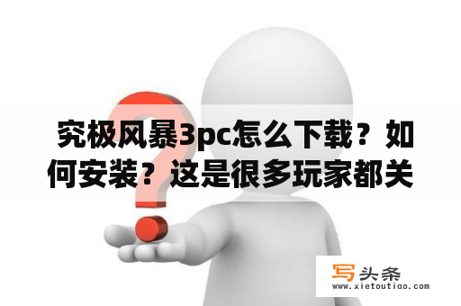  究极风暴3pc怎么下载？如何安装？这是很多玩家都关心的问题。在这篇文章中，我们将为您提供详细的步骤和建议，以帮助您顺利地安装和运行究极风暴3pc。